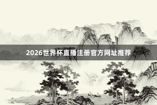 2026世界杯直播注册官方网址推荐