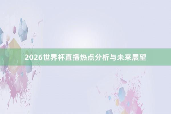 2026世界杯直播热点分析与未来展望