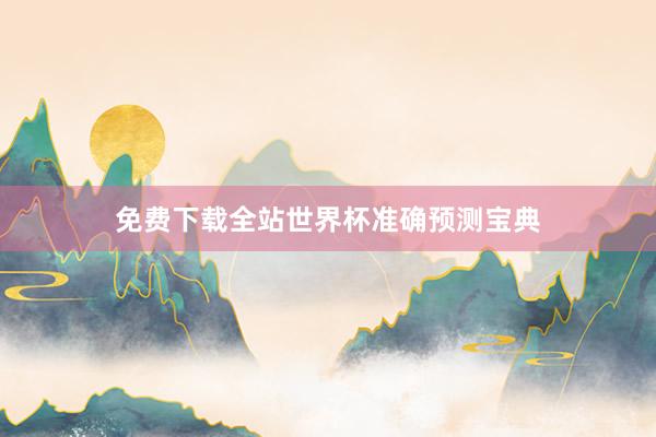 免费下载全站世界杯准确预测宝典